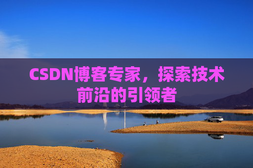 CSDN博客专家，探索技术前沿的引领者
